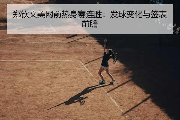 郑钦文美网前热身赛连胜：发球变化与签表前瞻