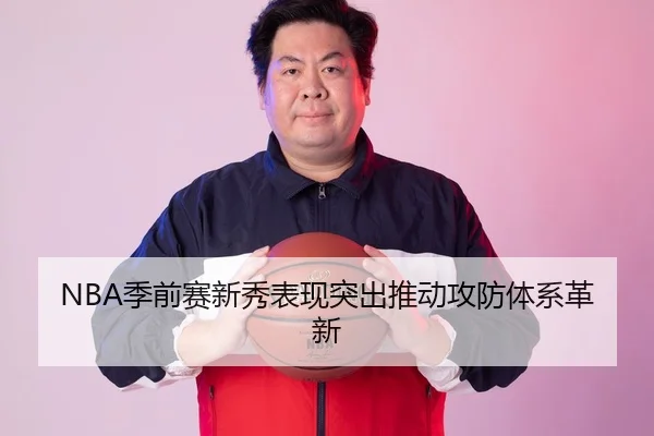NBA季前赛新秀表现突出推动攻防体系革新