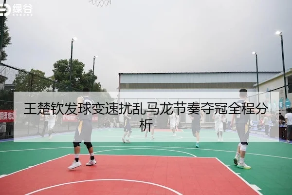 王楚钦发球变速扰乱马龙节奏夺冠全程分析